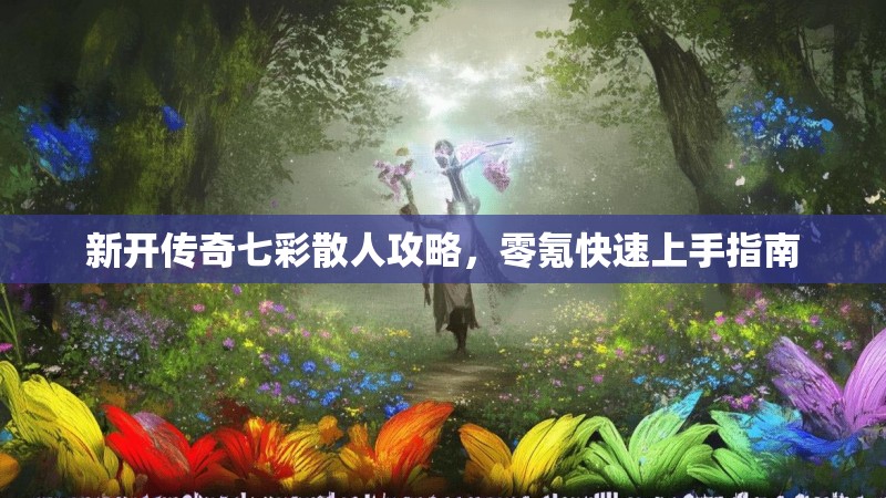 新开传奇七彩散人攻略，零氪快速上手指南