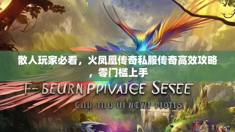 散人玩家必看，火凤凰传奇私服传奇高效攻略，零门槛上手