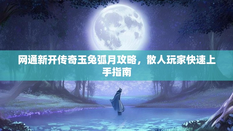 网通新开传奇玉兔弧月攻略，散人玩家快速上手指南