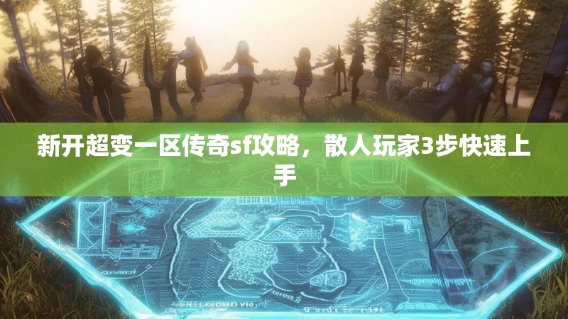 新开超变一区传奇sf攻略，散人玩家3步快速上手