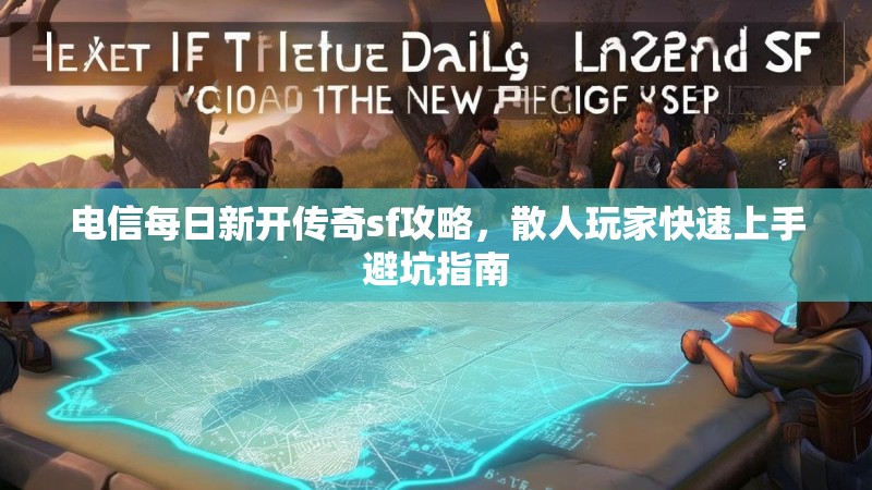 电信每日新开传奇sf攻略，散人玩家快速上手避坑指南