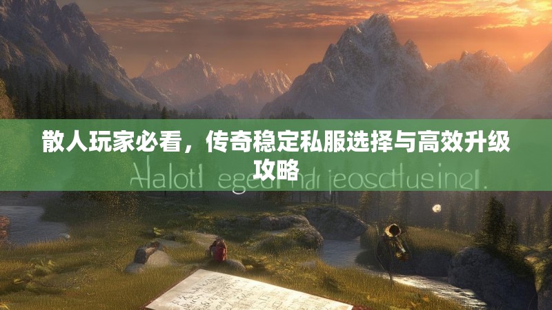 散人玩家必看，传奇稳定私服选择与高效升级攻略
