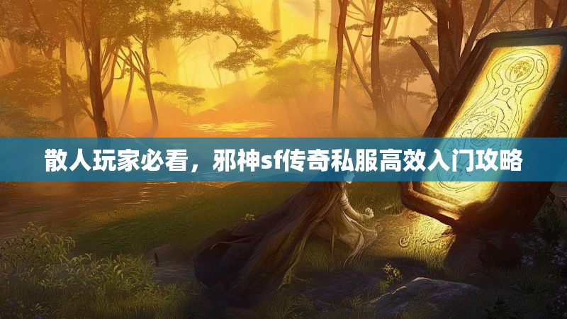 散人玩家必看，邪神sf传奇私服高效入门攻略