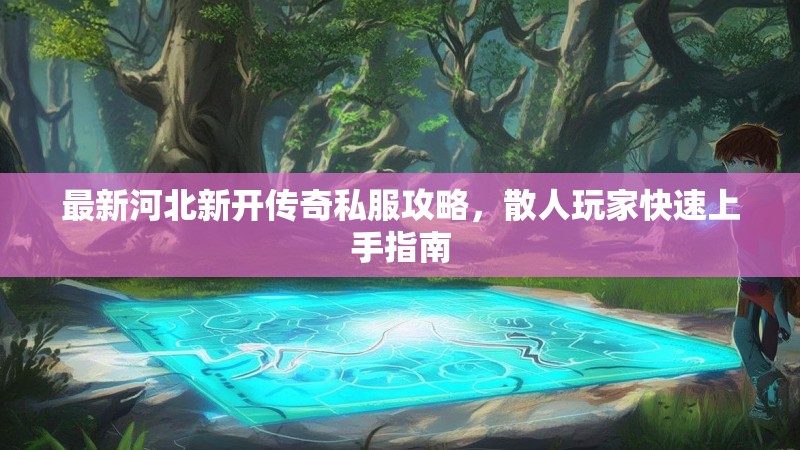 最新河北新开传奇私服攻略，散人玩家快速上手指南