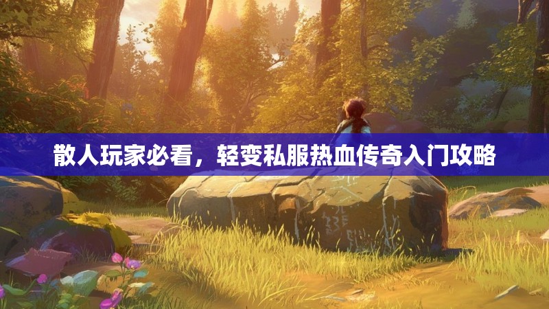 散人玩家必看，轻变私服热血传奇入门攻略