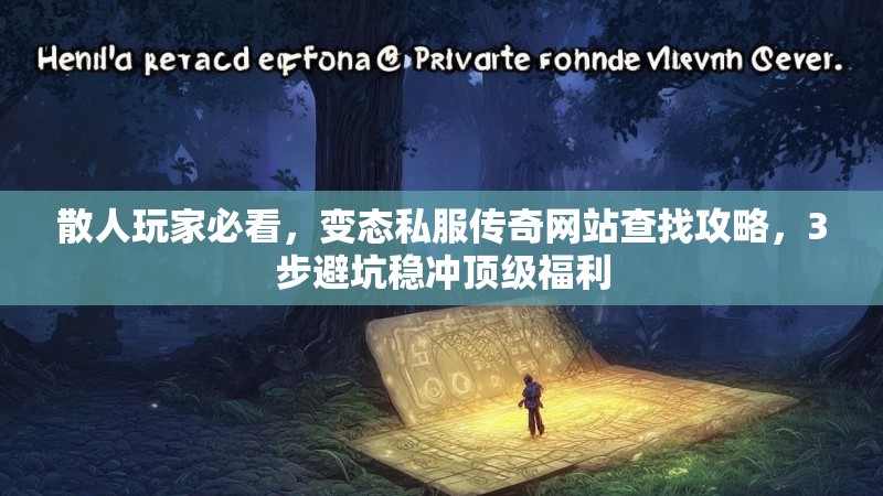 散人玩家必看，变态私服传奇网站查找攻略，3步避坑稳冲顶级福利