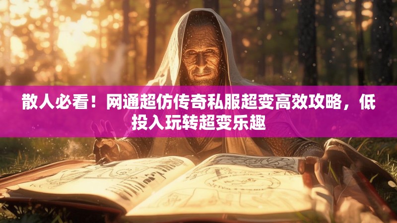 散人必看！网通超仿传奇私服超变高效攻略，低投入玩转超变乐趣