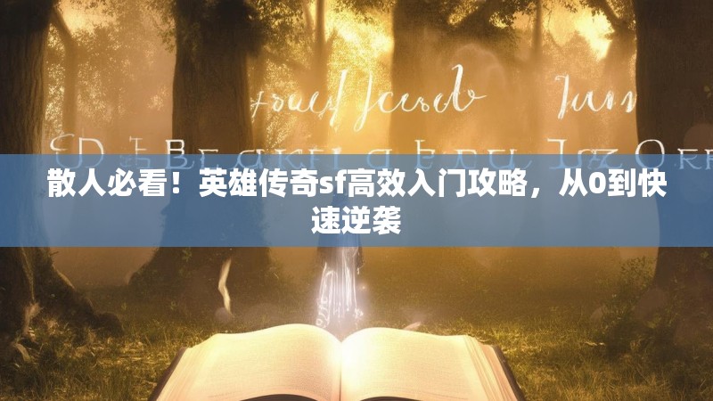 散人必看！英雄传奇sf高效入门攻略，从0到快速逆袭