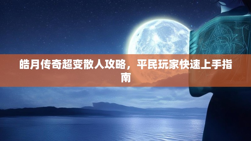 皓月传奇超变散人攻略，平民玩家快速上手指南