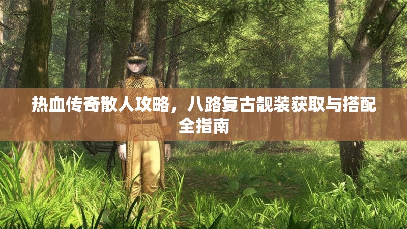 热血传奇散人攻略，八路复古靓装获取与搭配全指南