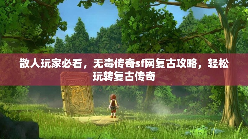 散人玩家必看，无毒传奇sf网复古攻略，轻松玩转复古传奇