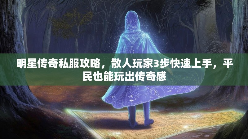 明星传奇私服攻略，散人玩家3步快速上手，平民也能玩出传奇感