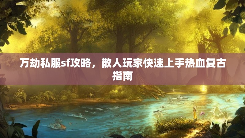 万劫私服sf攻略，散人玩家快速上手热血复古指南