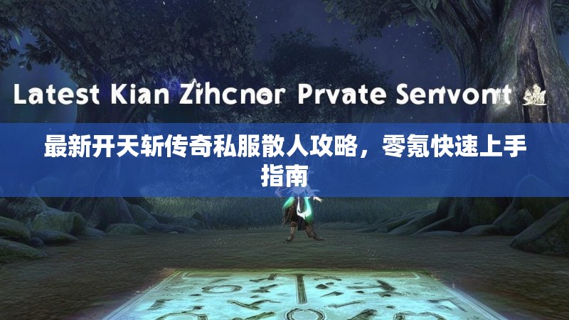 最新开天斩传奇私服散人攻略，零氪快速上手指南