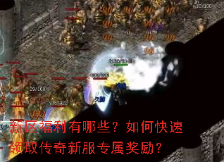 新区福利有哪些？如何快速领取传奇新服专属奖励？