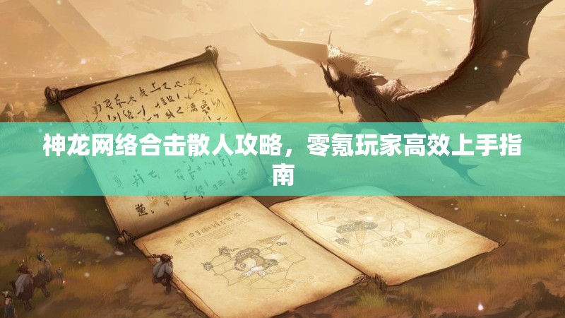 神龙网络合击散人攻略，零氪玩家高效上手指南