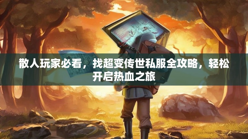 散人玩家必看，找超变传世私服全攻略，轻松开启热血之旅