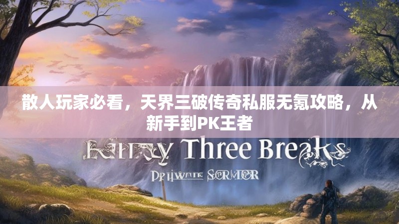 散人玩家必看，天界三破传奇私服无氪攻略，从新手到PK王者