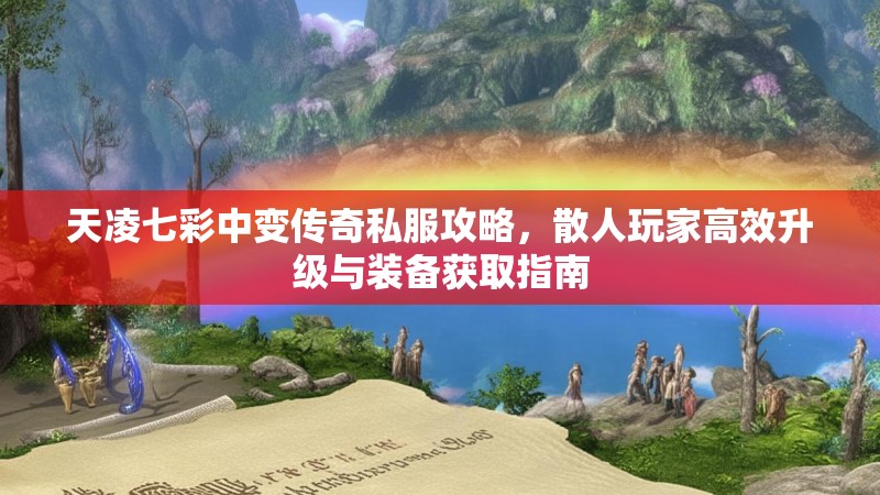 天凌七彩中变传奇私服攻略，散人玩家高效升级与装备获取指南