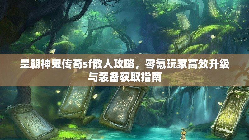 皇朝神鬼传奇sf散人攻略，零氪玩家高效升级与装备获取指南
