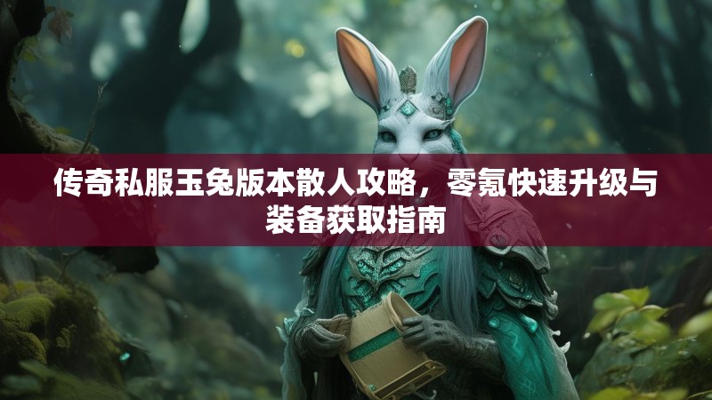 传奇私服玉兔版本散人攻略，零氪快速升级与装备获取指南