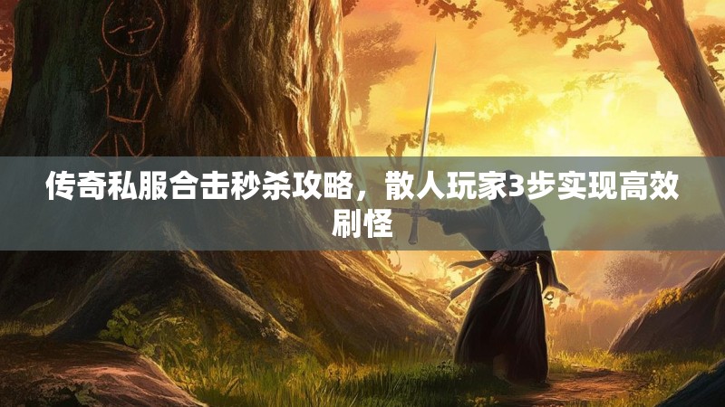 传奇私服合击秒杀攻略，散人玩家3步实现高效刷怪
