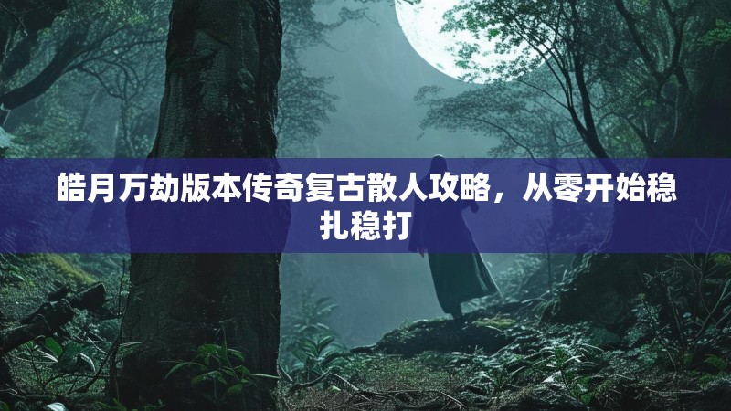 皓月万劫版本传奇复古散人攻略，从零开始稳扎稳打