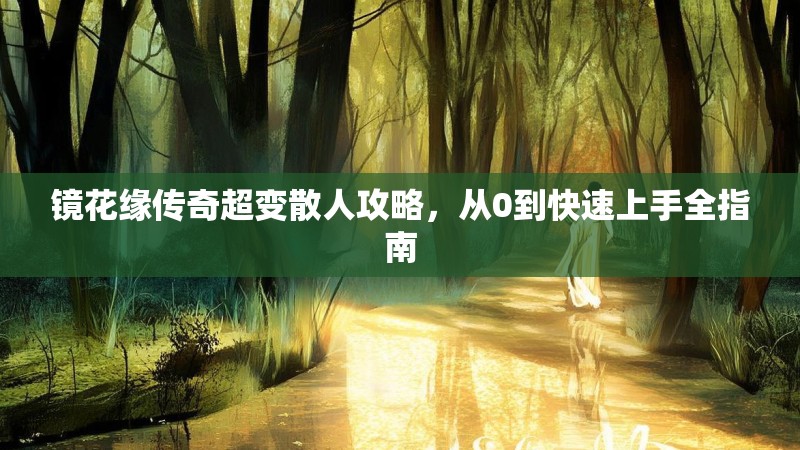 镜花缘传奇超变散人攻略，从0到快速上手全指南