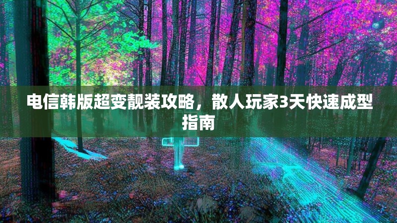 电信韩版超变靓装攻略，散人玩家3天快速成型指南