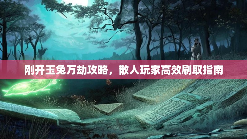 刚开玉兔万劫攻略，散人玩家高效刷取指南