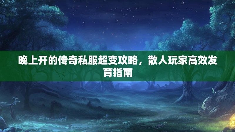 晚上开的传奇私服超变攻略，散人玩家高效发育指南