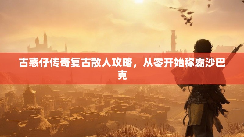 古惑仔传奇复古散人攻略，从零开始称霸沙巴克
