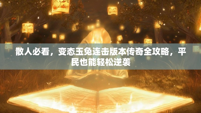 散人必看，变态玉兔连击版本传奇全攻略，平民也能轻松逆袭