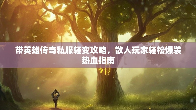 带英雄传奇私服轻变攻略，散人玩家轻松爆装热血指南