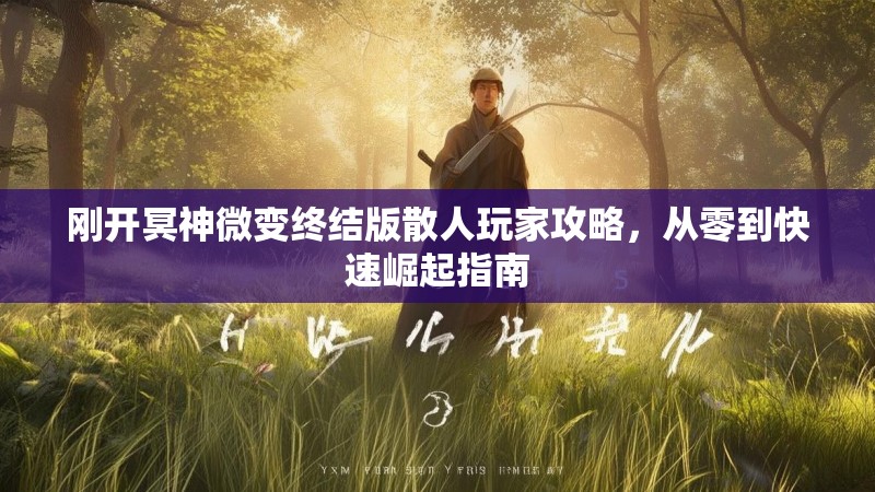 刚开冥神微变终结版散人玩家攻略，从零到快速崛起指南