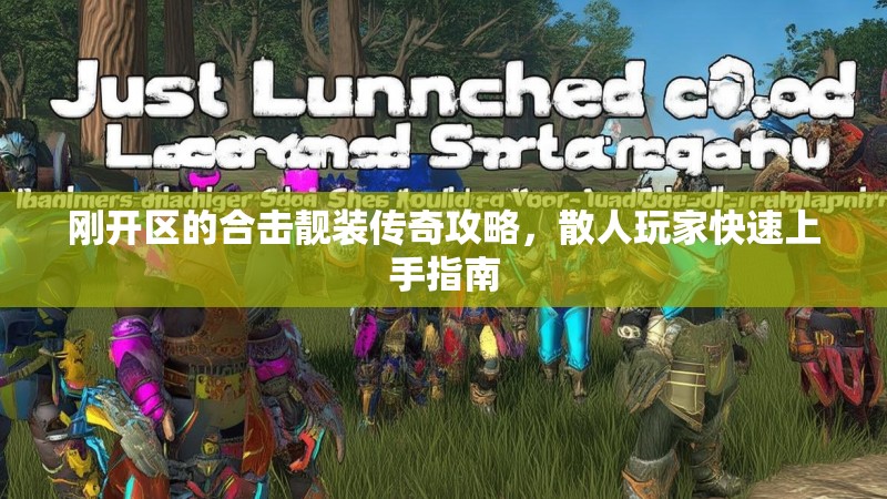 刚开区的合击靓装传奇攻略，散人玩家快速上手指南