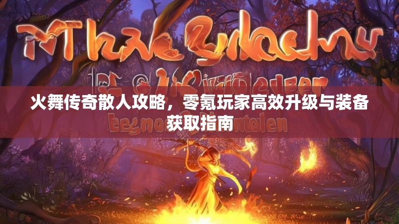 火舞传奇散人攻略，零氪玩家高效升级与装备获取指南