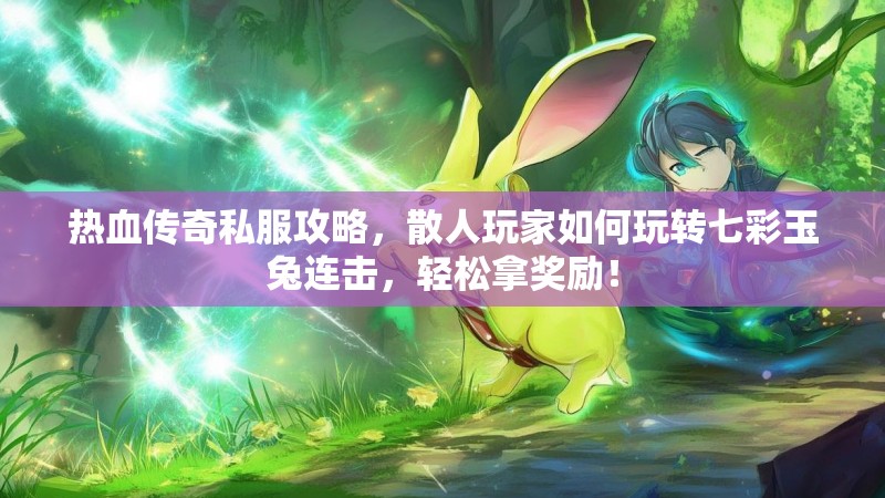 热血传奇私服攻略，散人玩家如何玩转七彩玉兔连击，轻松拿奖励！
