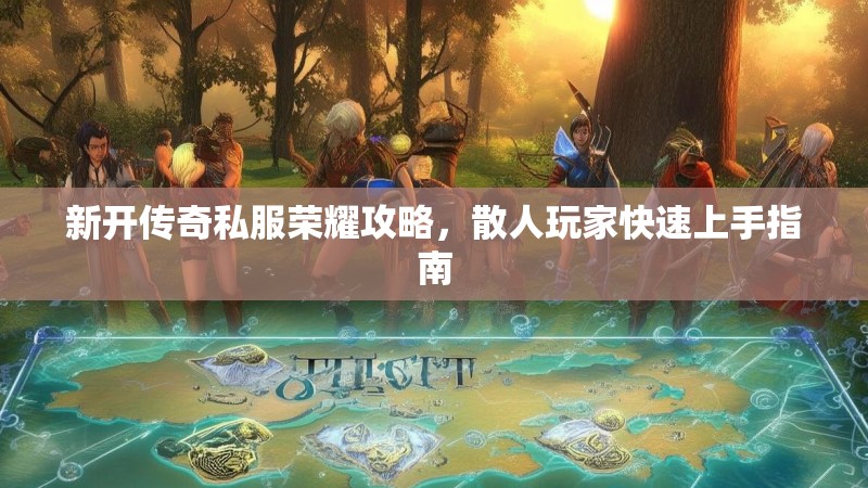 新开传奇私服荣耀攻略，散人玩家快速上手指南