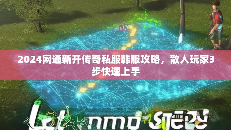 2024网通新开传奇私服韩服攻略，散人玩家3步快速上手
