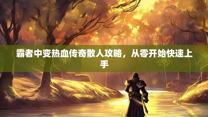霸者中变热血传奇散人攻略，从零开始快速上手