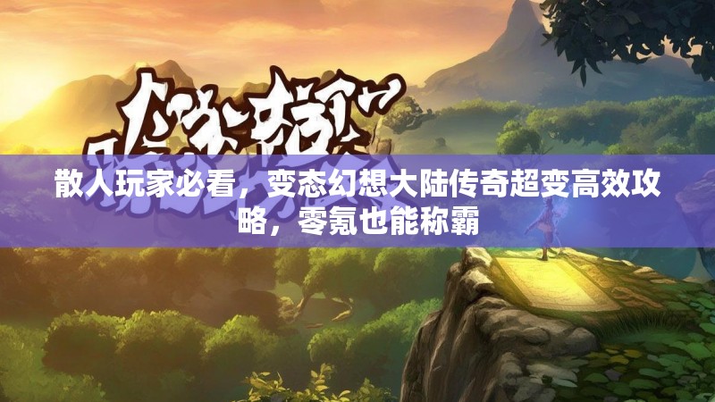 散人玩家必看，变态幻想大陆传奇超变高效攻略，零氪也能称霸