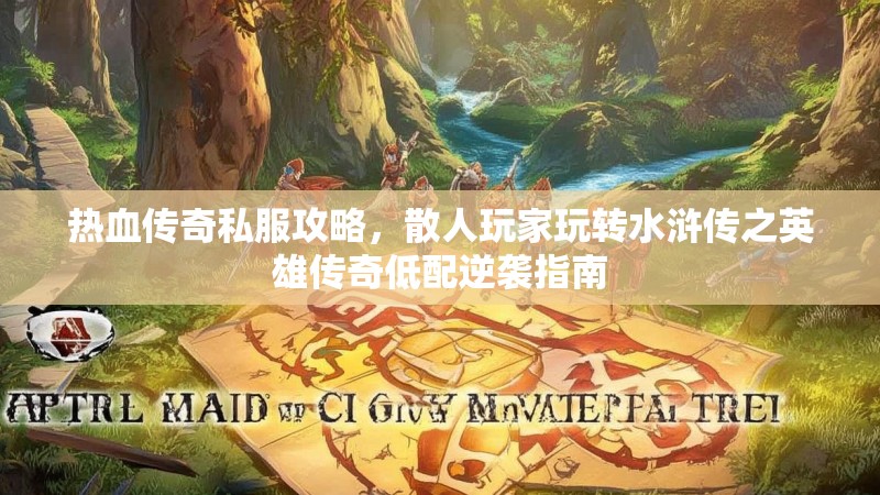 热血传奇私服攻略，散人玩家玩转水浒传之英雄传奇低配逆袭指南