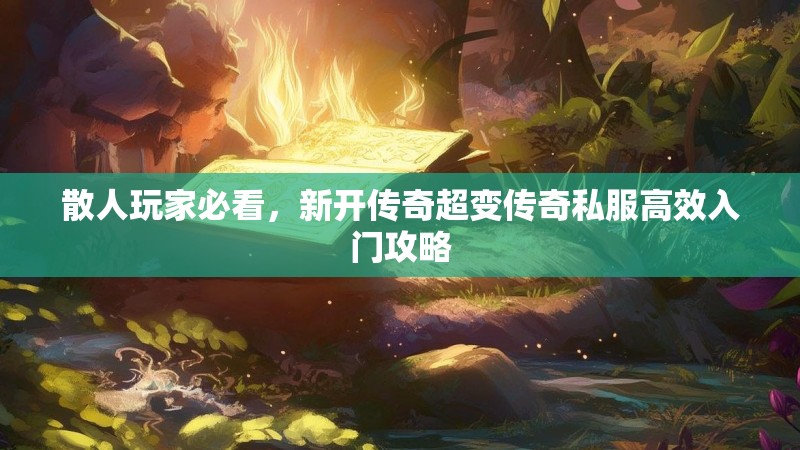 散人玩家必看，新开传奇超变传奇私服高效入门攻略