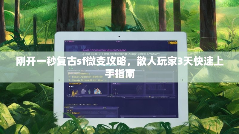 刚开一秒复古sf微变攻略，散人玩家3天快速上手指南