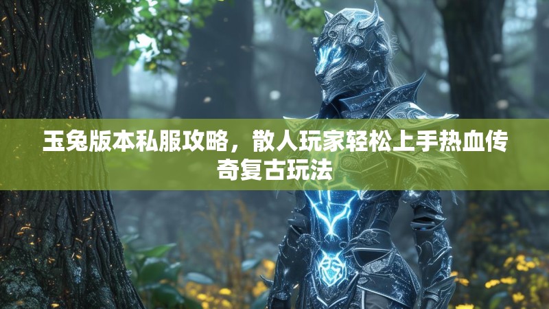 玉兔版本私服攻略，散人玩家轻松上手热血传奇复古玩法