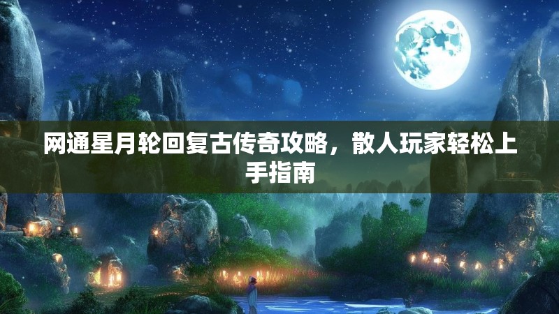 网通星月轮回复古传奇攻略，散人玩家轻松上手指南
