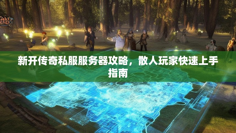 新开传奇私服服务器攻略，散人玩家快速上手指南