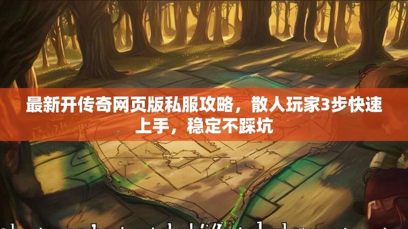 最新开传奇网页版私服攻略，散人玩家3步快速上手，稳定不踩坑