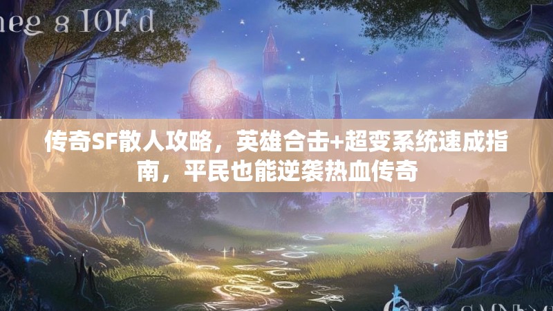 传奇SF散人攻略，英雄合击+超变系统速成指南，平民也能逆袭热血传奇